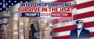 Will Dropshipping Survive in the USA? Trump’s 2024 Prediction